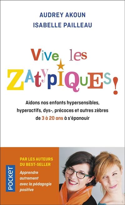 Vive les zatypiques ! : aidons nos enfants surdoués, hypersensibles, dys-, et autres zèbres de 3 à 20 ans à s'épanouir