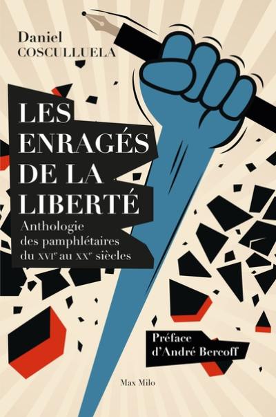 Les enragés de la liberté : anthologie des pamphlétaires du XVIe au XXe siècles