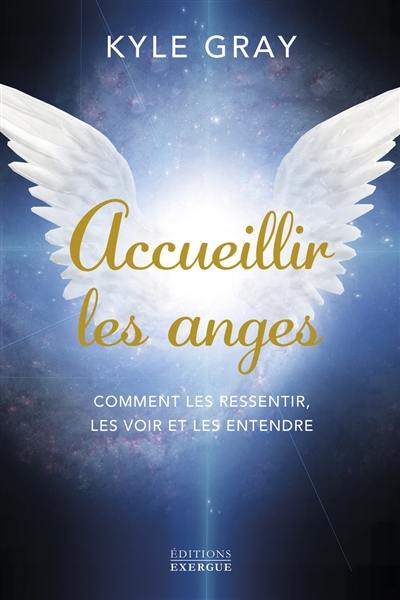 Accueillir les anges : comment les ressentir, les voir et les entendre