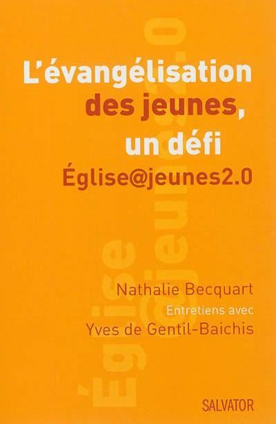 L'évangélisation des jeunes, un défi : église@jeunes2.0 : entretiens avec Yves de Gentil-Baichis