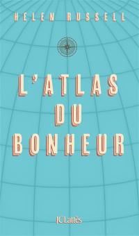 L'atlas du bonheur : un tour du monde des secrets du bien-être