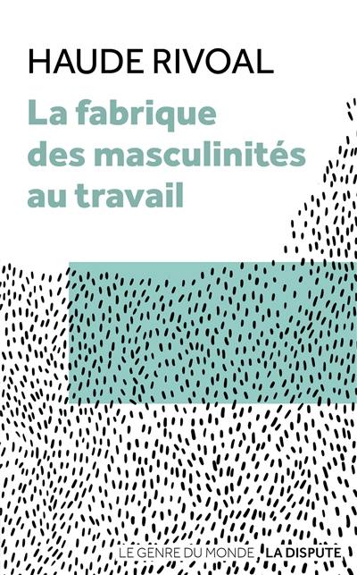 La fabrique des masculinités au travail