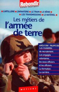 Les métiers de l'armée de terre : l'artillerie, l'infanterie, le train, le génie, les transmissions, le matériel : les modalités de recrutement, les engagés volontaires, les sous-officiers et les officiers, la formation, la carrière