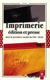 Imprimerie, édition et presse dans la première moitié du XIXe siècle : actes de la première Journée d'étude sur l'imprimerie