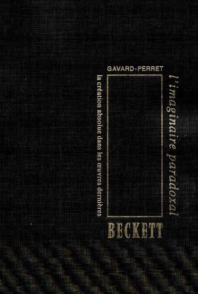 L'imaginaire paradoxal ou La création absolue dans les oeuvres dernières de Samuel Beckett