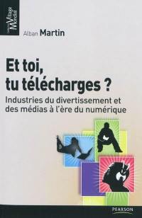 Et toi, tu télécharges ? : industries du divertissement et des médias à l'ère du numérique