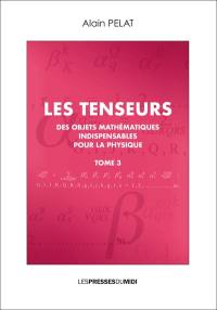 Les tenseurs : des objets mathématiques indispensables pour la physique. Vol. 3