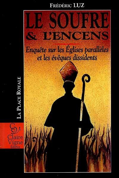 Le soufre et l'encens : enquête sur les Eglises parallèles et les évêques dissidents