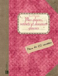 Mes glaces, sorbets et douceurs glacées : plus de 100 recettes