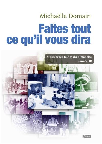 Faites tout ce qu'il vous dira : gestuer les textes du dimanche (année B) : une catéchèse vécue à vivre pour tous les âges de la vie