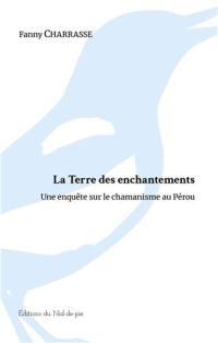 La terre des enchantements : enquête sur le chamanisme au Pérou