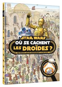 Star Wars : où se cachent les droïdes ? : retrouve-les en parcourant la galaxie !