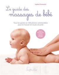 Le guide des massages de bébé : tous les gestes en 300 photos commentées pour le masser en toute sécurité : détente, éveil des sens, sommeil, digestion, immunité...