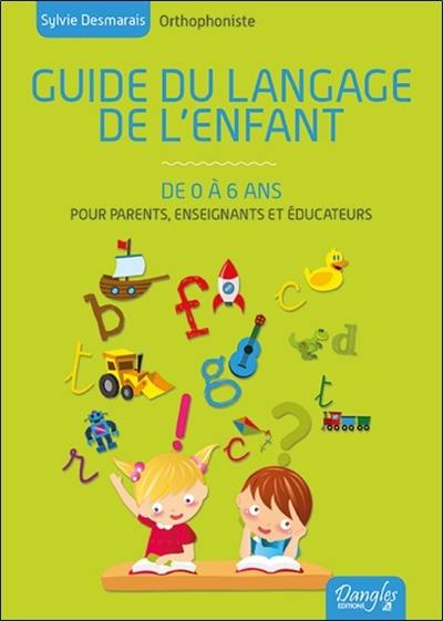 Guide du langage de l'enfant : de 0 à 6 ans : toutes les connaissances pour comprendre le cheminement de votre enfant et le stimuler