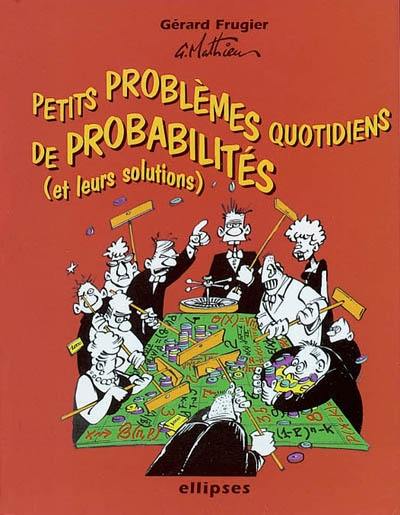 Petits problèmes quotidiens de probabilités : avec leurs solutions