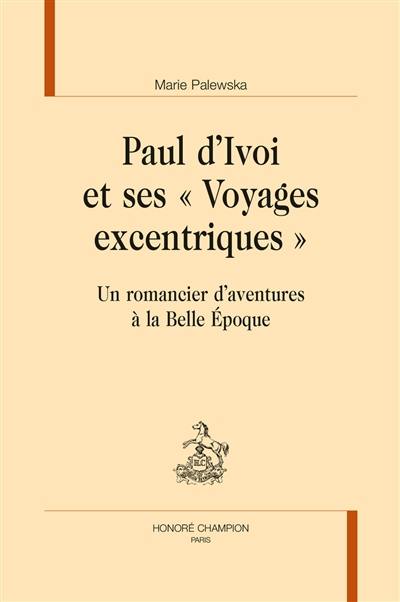 Paul d'Ivoi et ses Voyages excentriques : un romancier d'aventures à la Belle Epoque