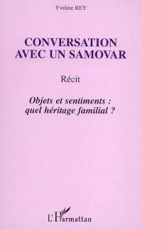 Conversation avec un samovar : objets et sentiments : quel héritage familial ? : récit