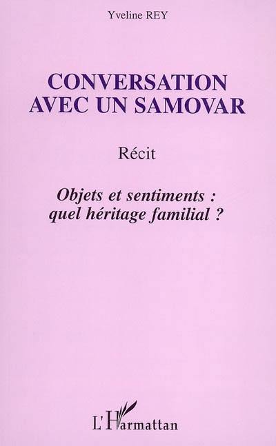 Conversation avec un samovar : objets et sentiments : quel héritage familial ? : récit