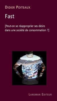 Fast : peut-on se réapproprier ses désirs dans une société de consommation ?