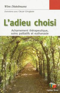 L'adieu choisi : acharnement thérapeutique, soins palliatifs et euthanasie