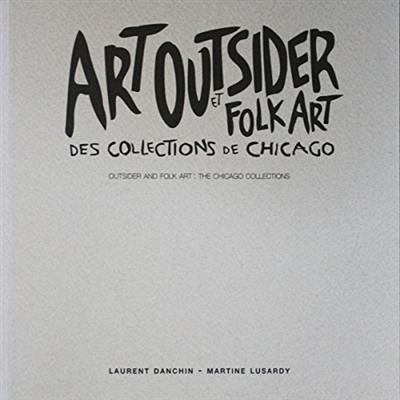 Art outsider et folk art des collections de Chicago : une exposition de la Halle Saint-Pierre, du 14 septembre 1998 au 25 juillet 1999. Outsider and folk art, the Chicago collections