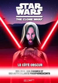 Star Wars : the clone wars. Le côte obscur : des jeux, des énigmes et des autocollants phosphorescents