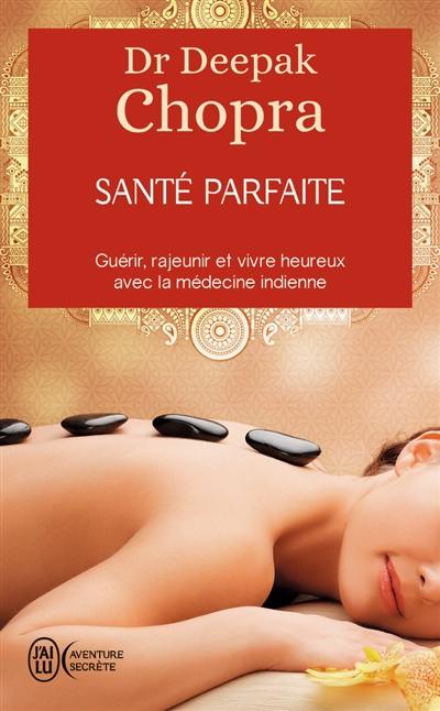 Santé parfaite : guérir, rajeunir et vivre heureux avec la médecine indienne