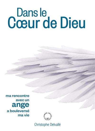 Dans le coeur de Dieu : ma rencontre avec un ange a bouleversé ma vie