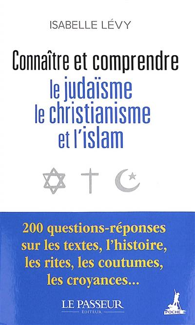 Connaître et comprendre le judaïsme, le christianisme et l'islam : 200 questions-réponses sur les textes, l'histoire, les rites, les coutumes, les croyances...