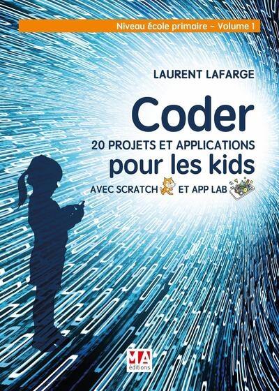 Coder 20 projets et applications pour les kids avec Scratch et App Lab. Vol. 1. Niveau école primaire