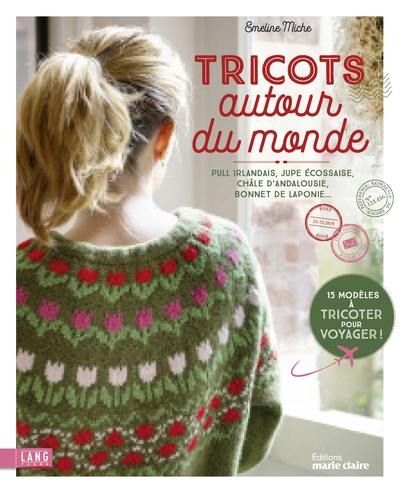 Tricots autour du monde : pull irlandais, jupe écossaise, châle d'Andalousie, bonnet de Laponie : 15 modèles à tricoter pour voyager !