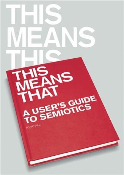 This Means, This Means That : A User's Guide to Semiotics