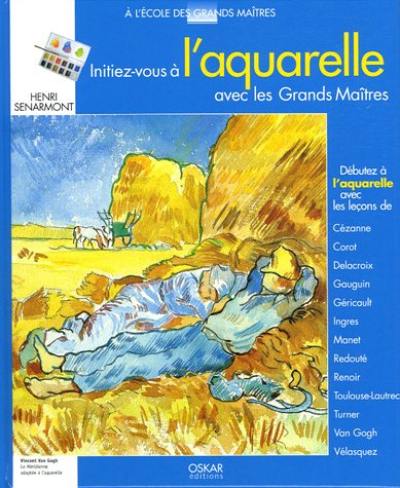 Initiez-vous à l'aquarelle avec les grands maîtres : débutez l'aquarelle avec les leçons de Cézanne, Corot, Delacroix, Gauguin, Géricault, Ingres, Manet, Redouté, Renoir, Toulouse-Lautrec, Turner, Van Gogh, Vélasquez