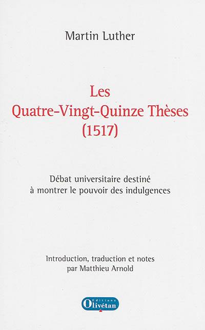 Les quatre-vingt-quinze thèses, 1517 : débat universitaire destiné à montrer le pouvoir des indulgences