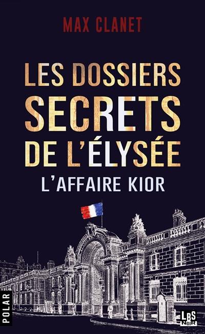 Les dossiers secrets de l'Elysée : l'affaire Kior : une mission confidentielle du commandant Marius Legarrec