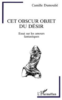 Cet obscur objet du désir : essais sur les amours fantastiques