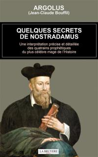 QUELQUES SECRETS DE NOSTRADAMUS : Une interprétation précise et détaillée des quatrains prophétiques du plus célèbre mage de l’Histoir