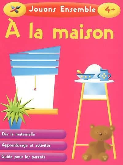 A la maison : dès la maternelle, apprentissage et activités, guide pour les parents