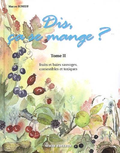 Dis, ça se mange ?. Vol. 2. Fruits et baies sauvages, comestibles et toxiques