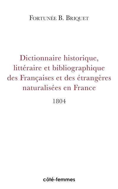 Dictionnaire historique, littéraire et bibliographique des Françaises et des étrangères naturalisées en France connues par leurs écrits, ou par la protection qu'elles ont accordée aux gens de lettres : depuis l'établissement de la monarchie jusqu'à nos jours