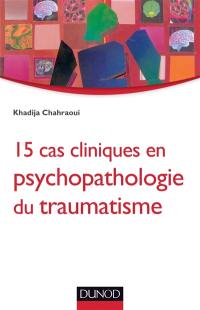 15 cas cliniques en psychopathologie du traumatisme : vulnérabilités et sens du trauma psychique