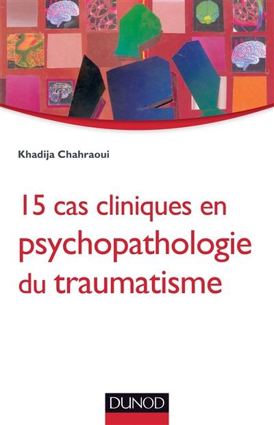 15 cas cliniques en psychopathologie du traumatisme : vulnérabilités et sens du trauma psychique