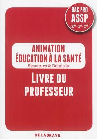 Animation, éducation à la santé, structure & domicile : bac pro ASSP, 2de, 1re, terminale : livre du professeur