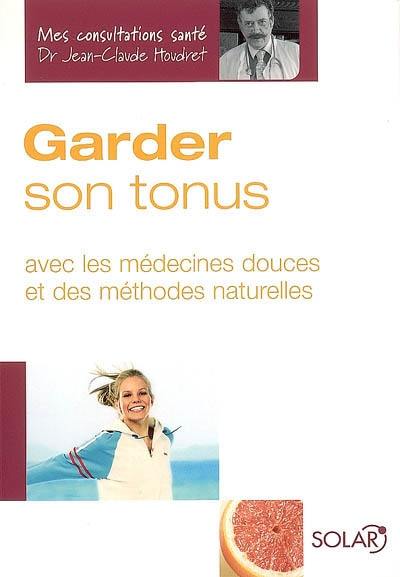 Garder son tonus : avec les médecines douces et des méthodes naturelles