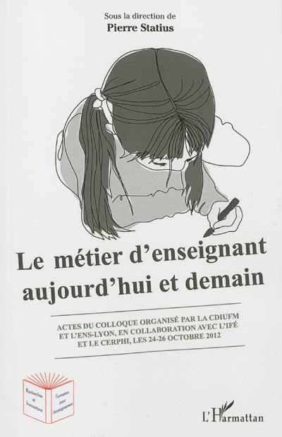 Le métier d'enseignant aujourd'hui et demain : actes du colloque organisé les 24-26 octobre 2012