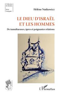 Le dieu d'Israël et les hommes : de tumultueuses, âpres et poignantes relations