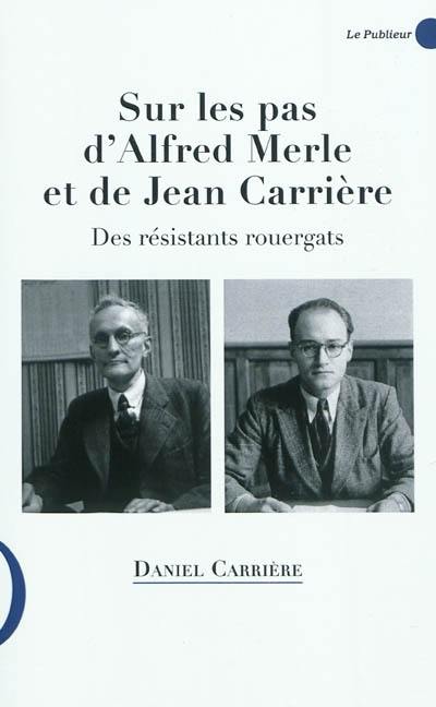 Sur les pas d'Alfred Merle et de Jean Carrière : des résistants rouergats, 1884-1944, 1912-1999