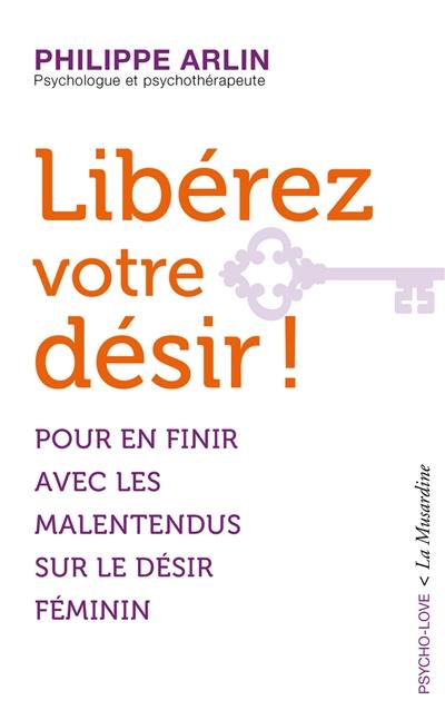 Libérez votre désir ! : pour en finir avec les malentendus sur le désir féminin