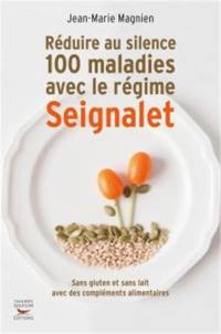 Réduire au silence 100 maladies avec le régime Seignalet : sans gluten et sans lait, avec des compléments alimentaires