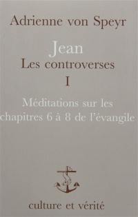 Jean, les controverses. Vol. 1. Méditations sur les chapitres 6 à 8 de l'Evangile